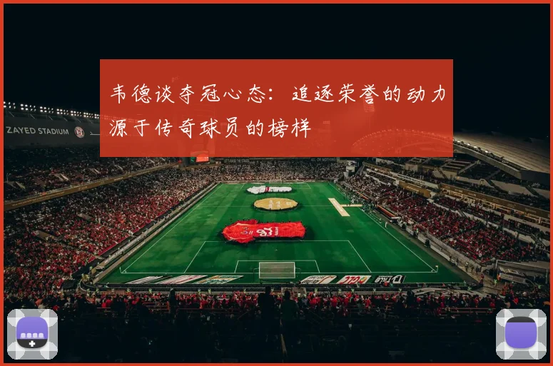 韦德谈夺冠心态：追逐荣誉的动力源于传奇球员的榜样