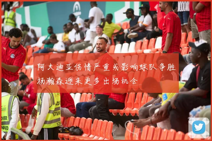 阿夫迪亚伤情严重或影响球队争胜杨瀚森迎来更多出场机会