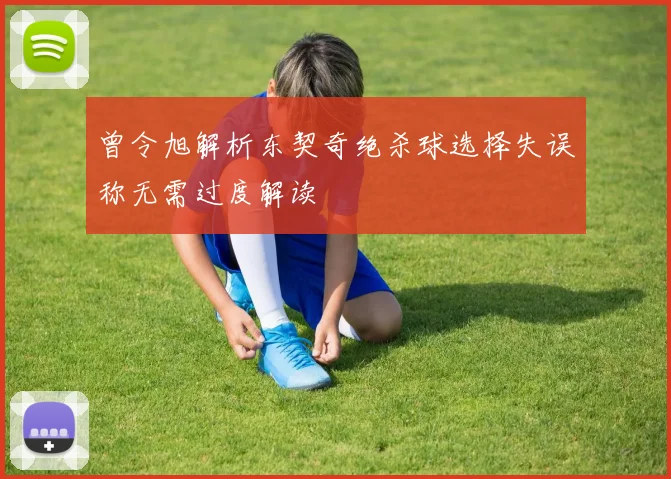 曾令旭解析东契奇绝杀球选择失误称无需过度解读