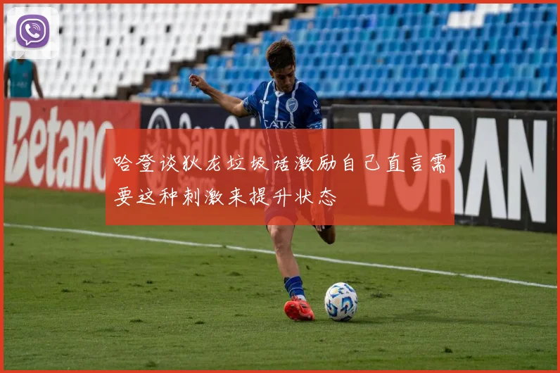 哈登谈狄龙垃圾话激励自己直言需要这种刺激来提升状态