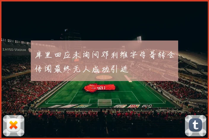 库里回应未询问邓利维字母哥转会传闻最终无人成功引进