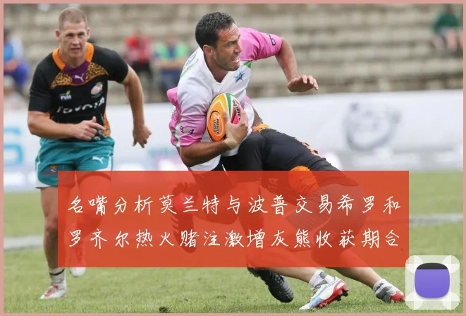 名嘴分析莫兰特与波普交易希罗和罗齐尔热火赌注激增灰熊收获期合同