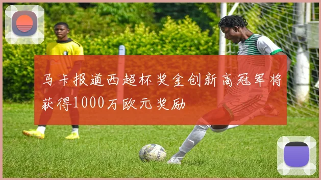 马卡报道西超杯奖金创新高冠军将获得1000万欧元奖励